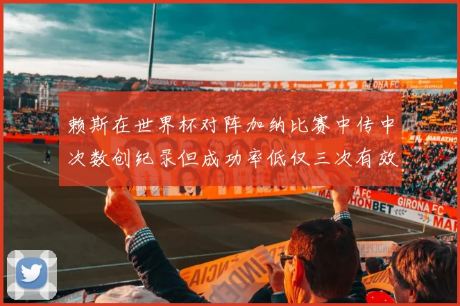 赖斯在世界杯对阵加纳比赛中传中次数创纪录但成功率低仅三次有效